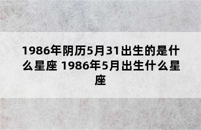 1986年阴历5月31出生的是什么星座 1986年5月出生什么星座